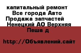 капитальный ремонт - Все города Авто » Продажа запчастей   . Ненецкий АО,Верхняя Пеша д.